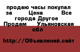 продаю часы покупал за 1500 › Цена ­ 500 - Все города Другое » Продам   . Ульяновская обл.